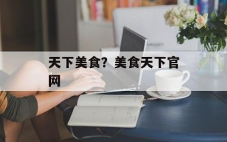 天下美食？美食天下官网