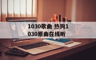 1030歌曲 热狗1030原曲在线听