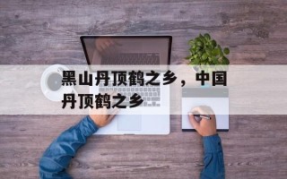 黑山丹顶鹤之乡，中国丹顶鹤之乡