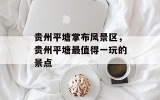 贵州平塘掌布风景区，贵州平塘最值得一玩的景点