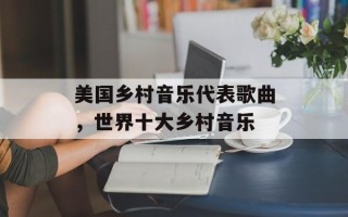 美国乡村音乐代表歌曲，世界十大乡村音乐