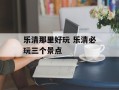 乐清那里好玩 乐清必玩三个景点