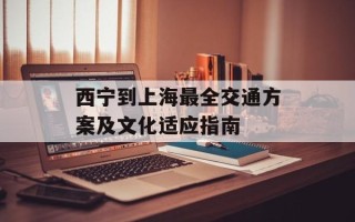 西宁到上海最全交通方案及文化适应指南