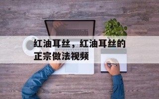 红油耳丝，红油耳丝的正宗做法视频