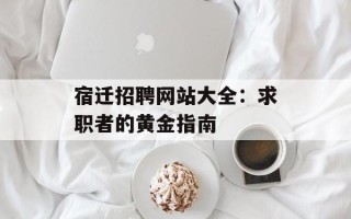 宿迁招聘网站大全：求职者的黄金指南
