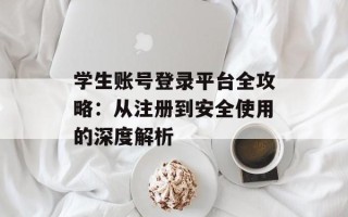 学生账号登录平台全攻略：从注册到安全使用的深度解析