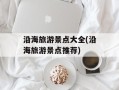 沿海旅游景点大全(沿海旅游景点推荐)