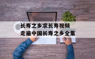 长寿之乡求长寿视频 走遍中国长寿之乡全集