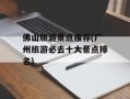 佛山旅游景点推荐(广州旅游必去十大景点排名)