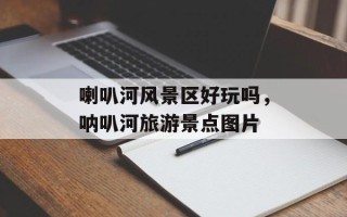 喇叭河风景区好玩吗，呐叭河旅游景点图片