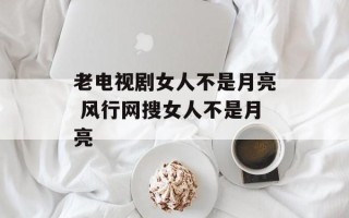 老电视剧女人不是月亮 风行网搜女人不是月亮