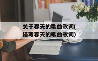关于春天的歌曲歌词(描写春天的歌曲歌词)