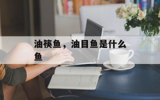油筷鱼，油目鱼是什么鱼