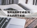 饭开头的四字成语(吃开头的四字成语)