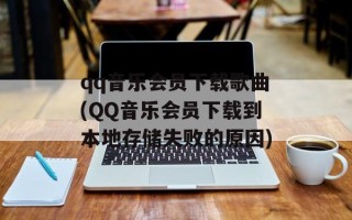 qq音乐会员下载歌曲(QQ音乐会员下载到本地存储失败的原因)