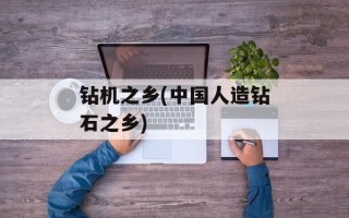 钻机之乡(中国人造钻石之乡)