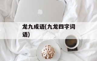 龙九成语(九龙四字词语)