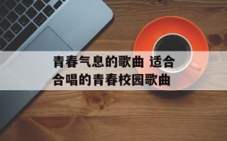 青春气息的歌曲 适合合唱的青春校园歌曲