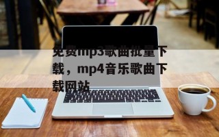 免费mp3歌曲批量下载，mp4音乐歌曲下载网站
