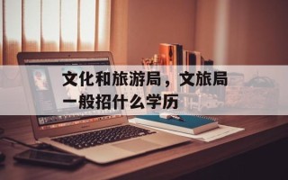 文化和旅游局，文旅局一般招什么学历