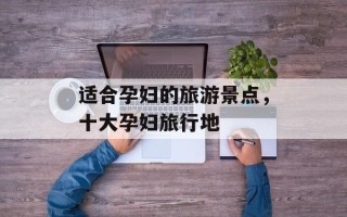 适合孕妇的旅游景点，十大孕妇旅行地