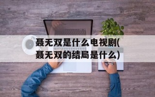 聂无双是什么电视剧(聂无双的结局是什么)