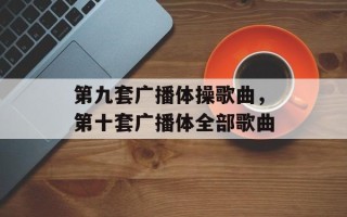 第九套广播体操歌曲，第十套广播体全部歌曲