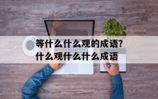 等什么什么观的成语？什么观什么什么成语