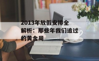2013年放假安排全解析：那些年我们追过的黄金周