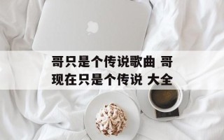 哥只是个传说歌曲 哥现在只是个传说 大全