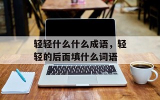 轻轻什么什么成语，轻轻的后面填什么词语