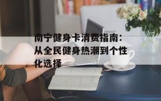 南宁健身卡消费指南：从全民健身热潮到个性化选择