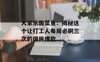 大家乐酸菜鱼：揭秘这个让打工人每周必刷三次的国民爆款
