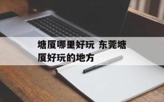 塘厦哪里好玩 东莞塘厦好玩的地方
