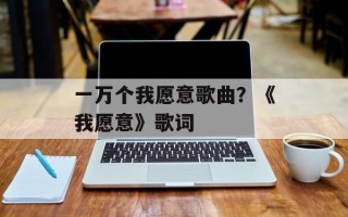 一万个我愿意歌曲？《我愿意》歌词