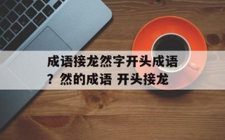 成语接龙然字开头成语？然的成语 开头接龙