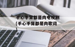 手心手背都是肉电视剧(手心手背都是肉歌词)