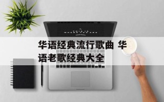 华语经典流行歌曲 华语老歌经典大全