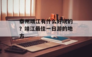 泰州靖江有什么好玩的？靖江最佳一日游的地方