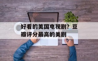 好看的美国电视剧？豆瓣评分最高的美剧