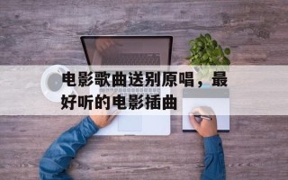 电影歌曲送别原唱，最好听的电影插曲