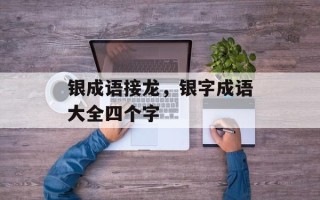 银成语接龙，银字成语大全四个字