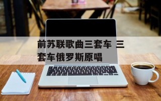 前苏联歌曲三套车 三套车俄罗斯原唱