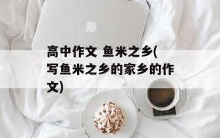 高中作文 鱼米之乡(写鱼米之乡的家乡的作文)