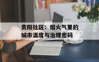 贵阳社区：烟火气里的城市温度与治理密码