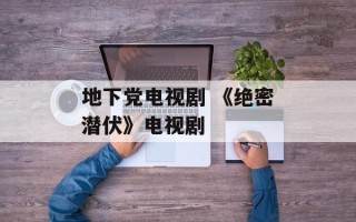 地下党电视剧 《绝密潜伏》电视剧