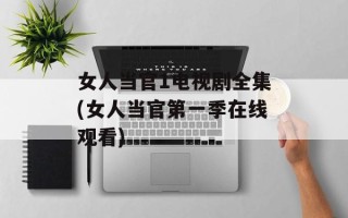 女人当官1电视剧全集(女人当官第一季在线观看)