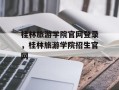 桂林旅游学院官网登录，桂林旅游学院招生官网