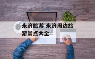 永济旅游 永济周边旅游景点大全