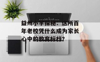 益州小学探秘：这所百年老校凭什么成为家长心中的教育标杆？